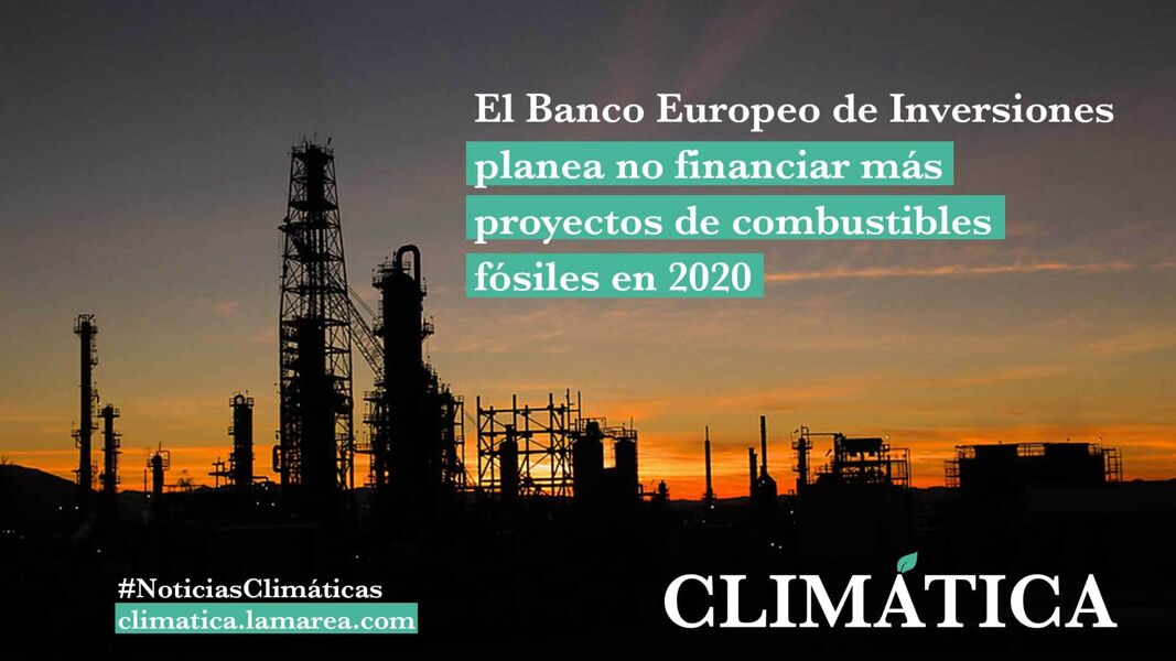 El Banco Europeo de Inversiones planea no financiar más proyectos de combustibles fósiles en 2020